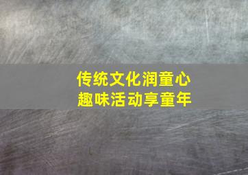 传统文化润童心 趣味活动享童年